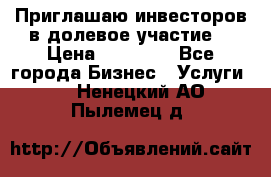 Приглашаю инвесторов в долевое участие. › Цена ­ 10 000 - Все города Бизнес » Услуги   . Ненецкий АО,Пылемец д.